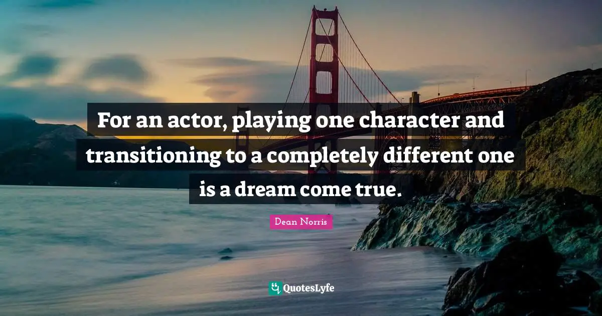 For an actor, playing one character and transitioning to a completely different one is a dream come true.