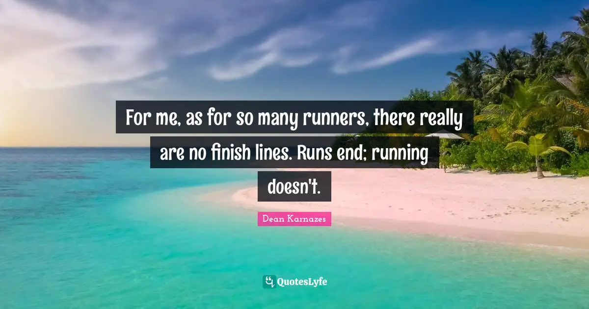 For me, as for so many runners, there really are no finish lines. Runs end; running doesn't.