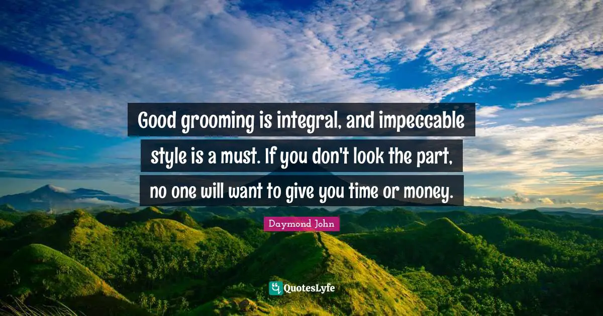 Daymond John Quotes: "Good grooming is integral, and impeccable style is a must. If you don't look the part, no one will want to give you time or money."
