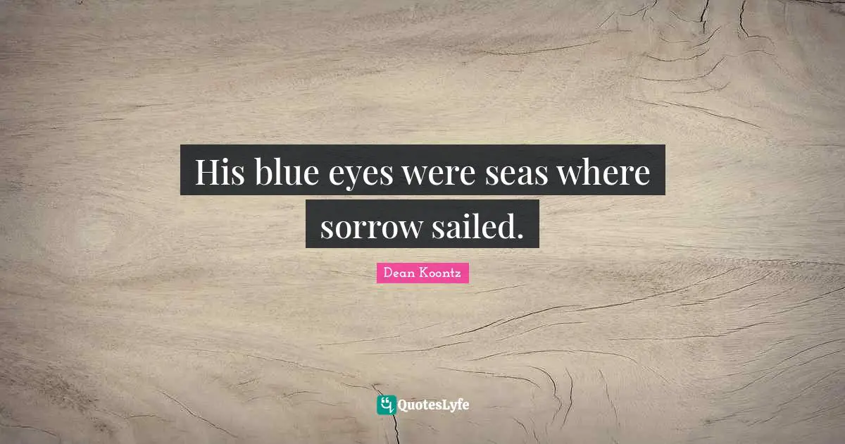 Dean Koontz Quotes: "His blue eyes were seas where sorrow sailed."