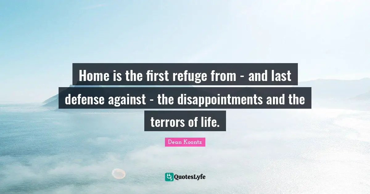 Home is the first refuge from - and last defense against - the disappointments and the terrors of life.