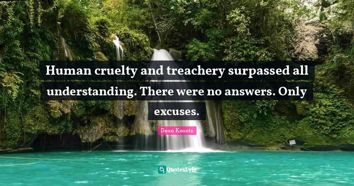 Treachery Quotes: "Human cruelty and treachery surpassed all understanding. There were no answers. Only excuses."