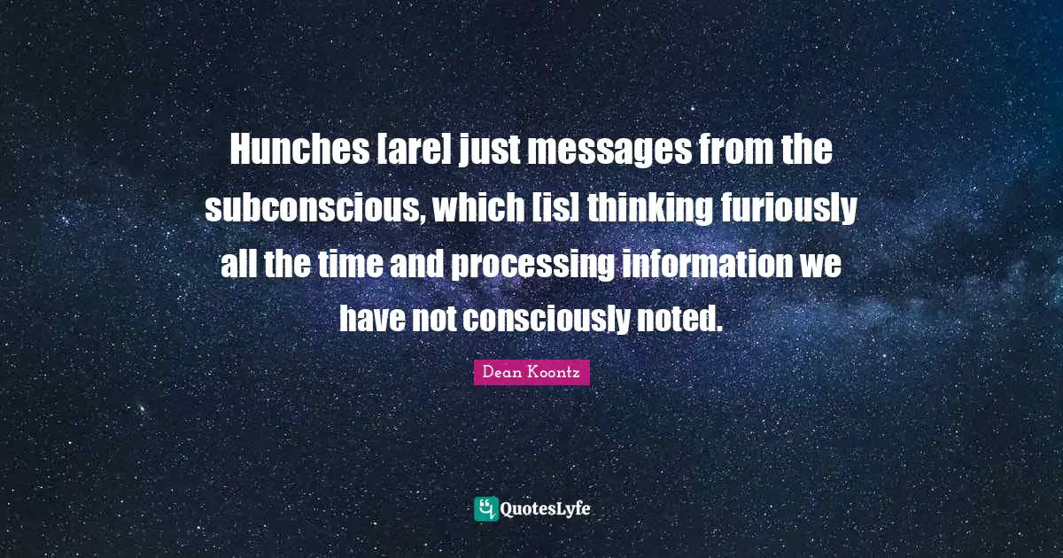Hunches [are] just messages from the subconscious, which [is] thinking furiously all the time and processing information we have not consciously noted.