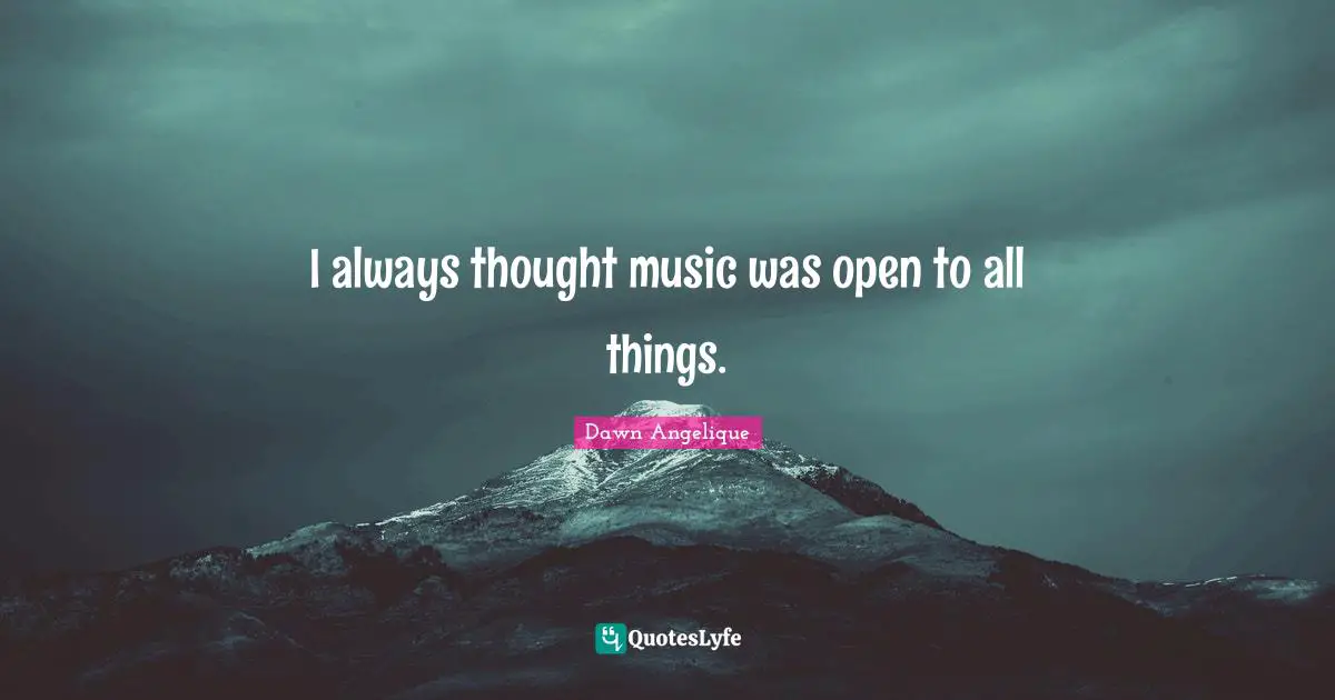 I always thought music was open to all things.