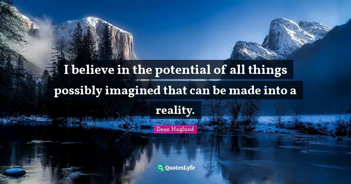 Dean Haglund Quotes: "I believe in the potential of all things possibly imagined that can be made into a reality."