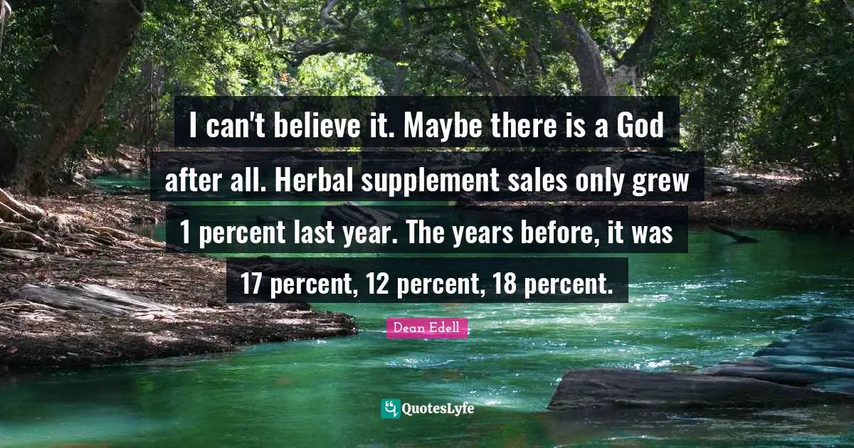 I can't believe it. Maybe there is a God after all. Herbal supplement sales only grew 1 percent last year. The years before, it was 17 percent, 12 percent, 18 percent.