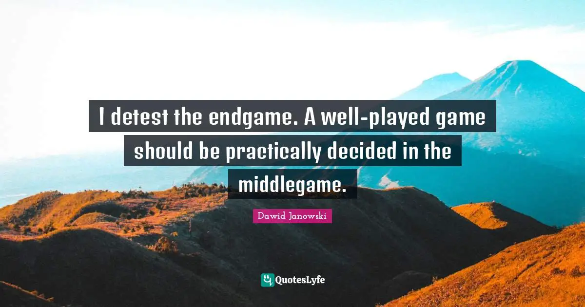 Detest Quotes: "I detest the endgame. A well-played game should be practically decided in the middlegame."
