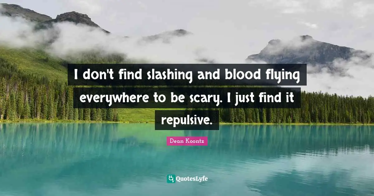 I don't find slashing and blood flying everywhere to be scary. I just find it repulsive.