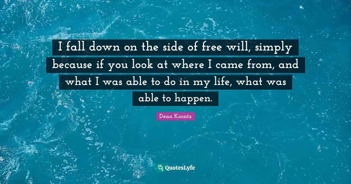 I fall down on the side of free will, simply because if you look at where I came from, and what I was able to do in my life, what was able to happen.