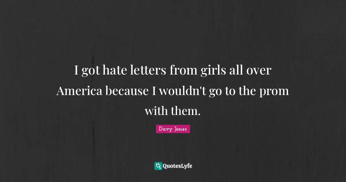 Letters Quotes: "I got hate letters from girls all over America because I wouldn't go to the prom with them."