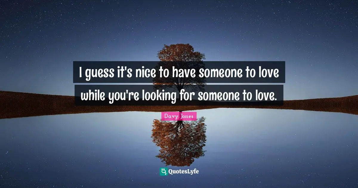 I guess it's nice to have someone to love while you're looking for someone to love.