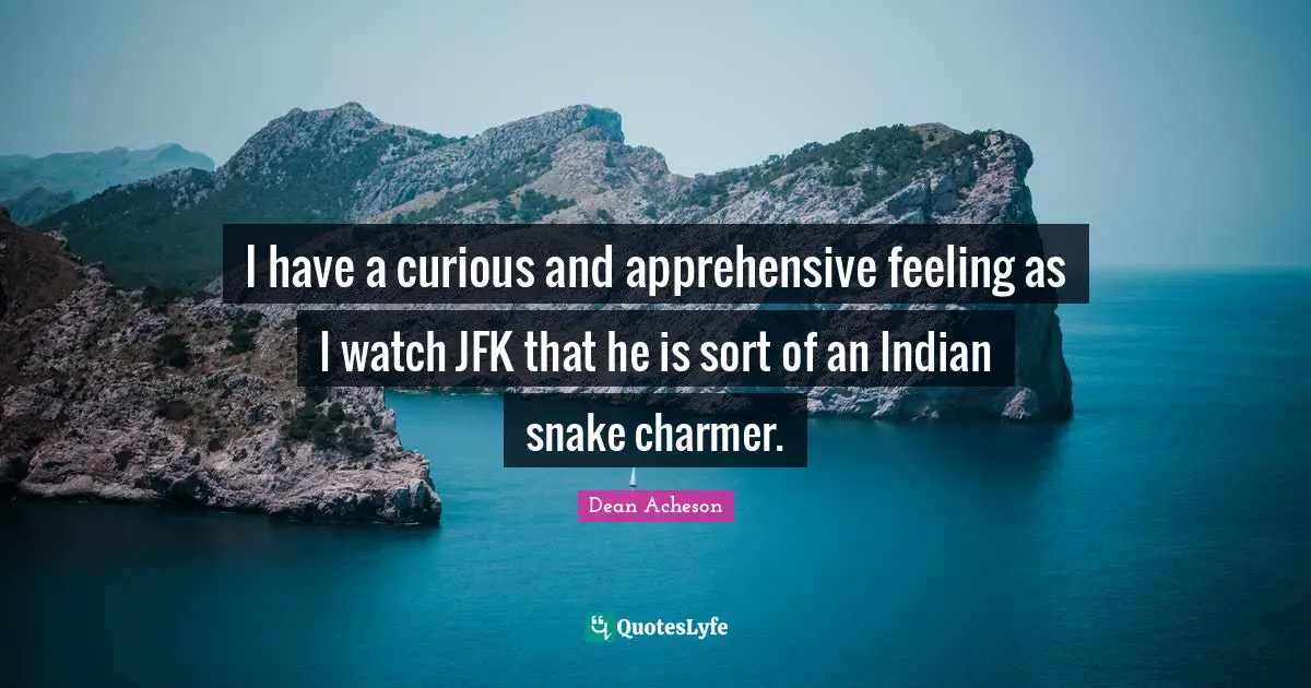 Snakes Quotes: "I have a curious and apprehensive feeling as I watch JFK that he is sort of an Indian snake charmer."