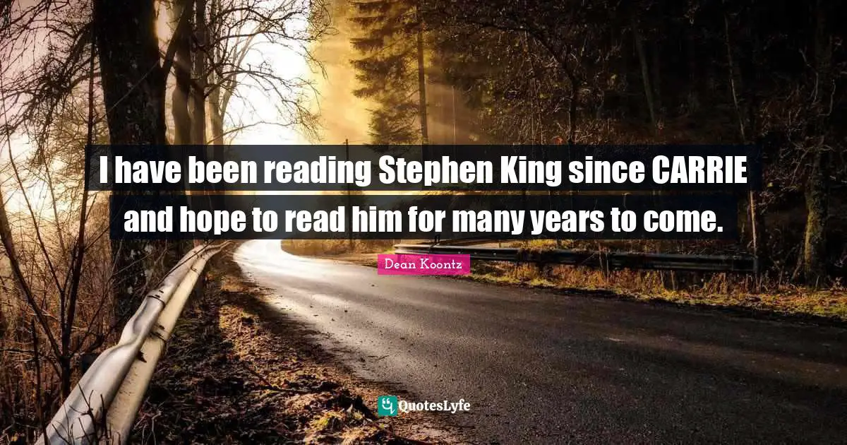 I have been reading Stephen King since CARRIE and hope to read him for many years to come.