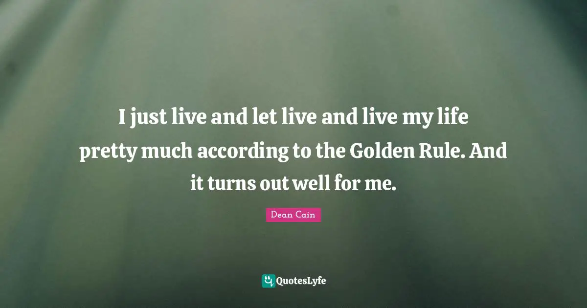 Golden Rule Quotes: "I just live and let live and live my life pretty much according to the Golden Rule. And it turns out well for me."