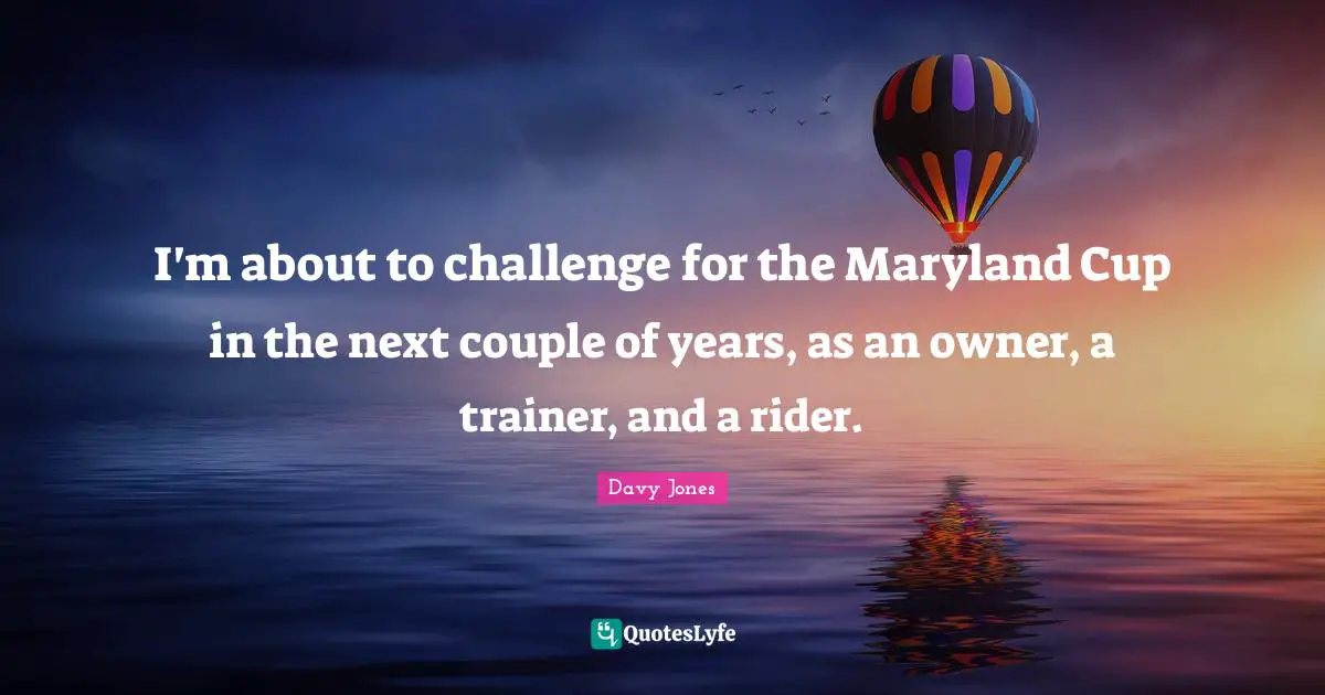 Couple Quotes: "I'm about to challenge for the Maryland Cup in the next couple of years, as an owner, a trainer, and a rider."