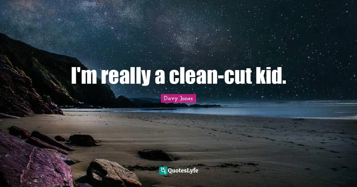 I'm really a clean-cut kid.