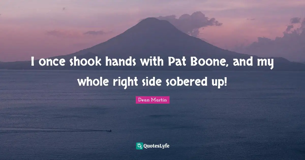 Drinking Quotes: "I once shook hands with Pat Boone, and my whole right side sobered up!"