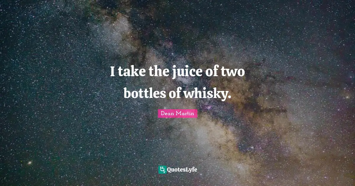 Dean Martin Quotes: "I take the juice of two bottles of whisky."