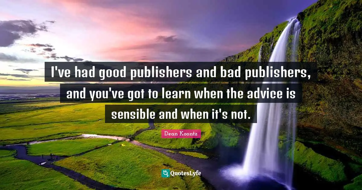 I've had good publishers and bad publishers, and you've got to learn when the advice is sensible and when it's not.