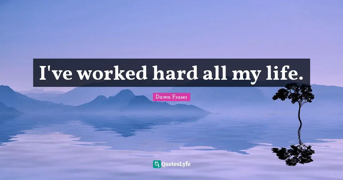 I've worked hard all my life.