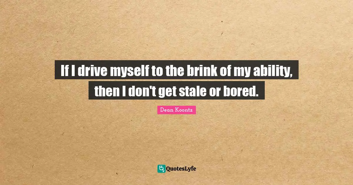 Stale Quotes: "If I drive myself to the brink of my ability, then I don't get stale or bored."
