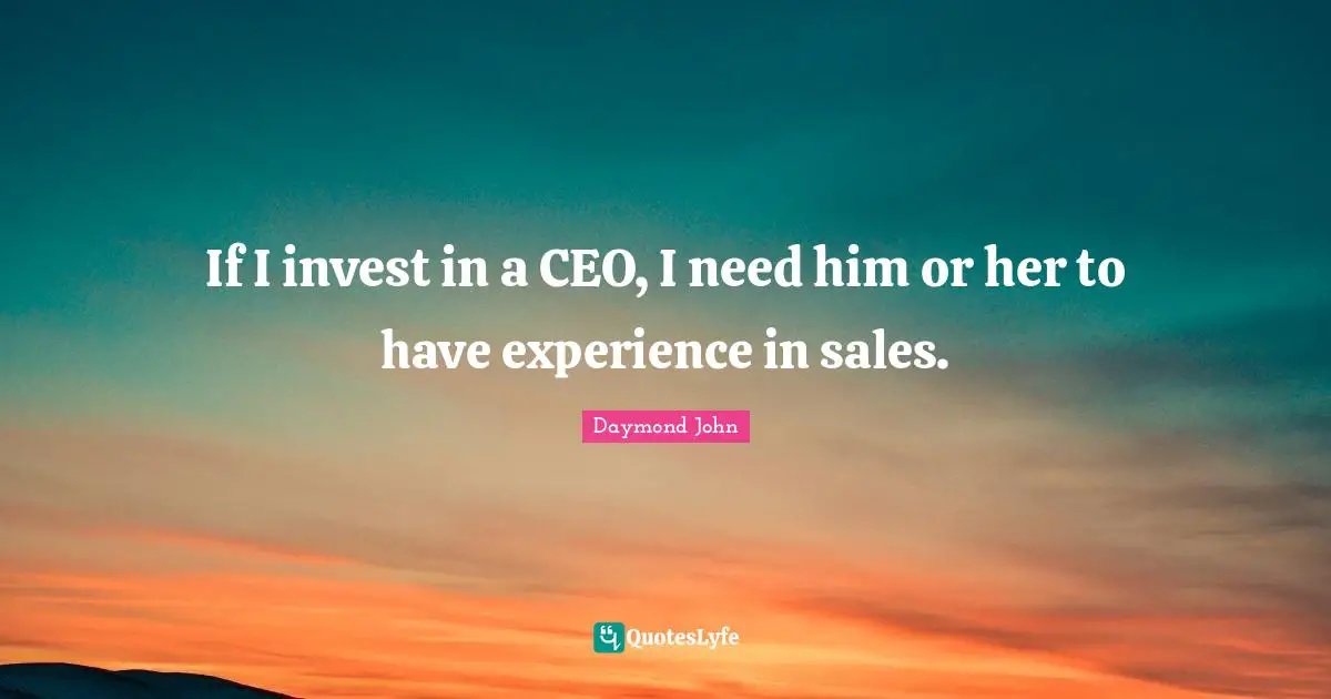 Daymond John Quotes: "If I invest in a CEO, I need him or her to have experience in sales."