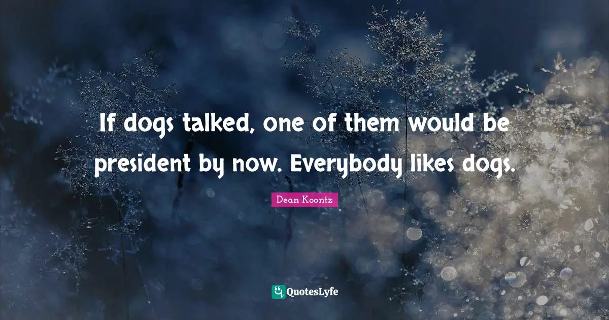 Dean Koontz Quotes: "If dogs talked, one of them would be president by now. Everybody likes dogs."