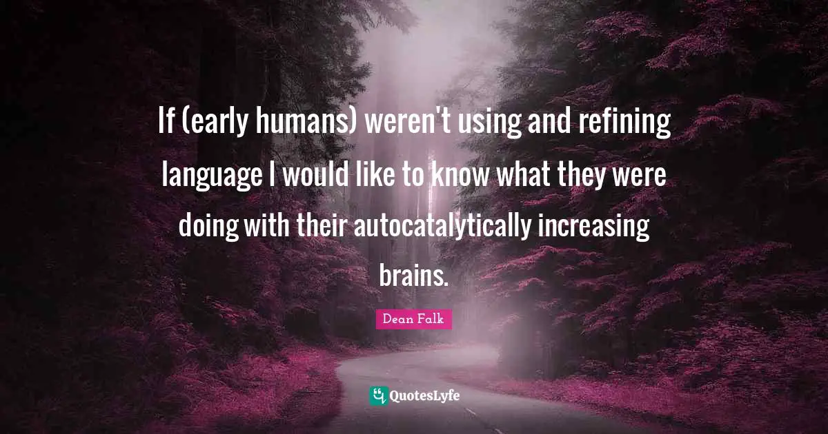 Refining Quotes: "If (early humans) weren't using and refining language I would like to know what they were doing with their autocatalytically increasing brains."