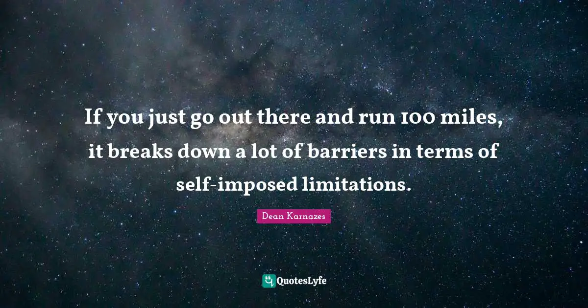 If you just go out there and run 100 miles, it breaks down a lot of barriers in terms of self-imposed limitations.