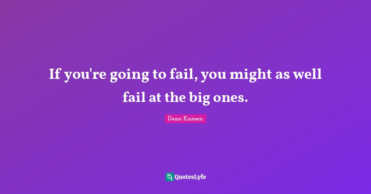 If you're going to fail, you might as well fail at the big ones.
