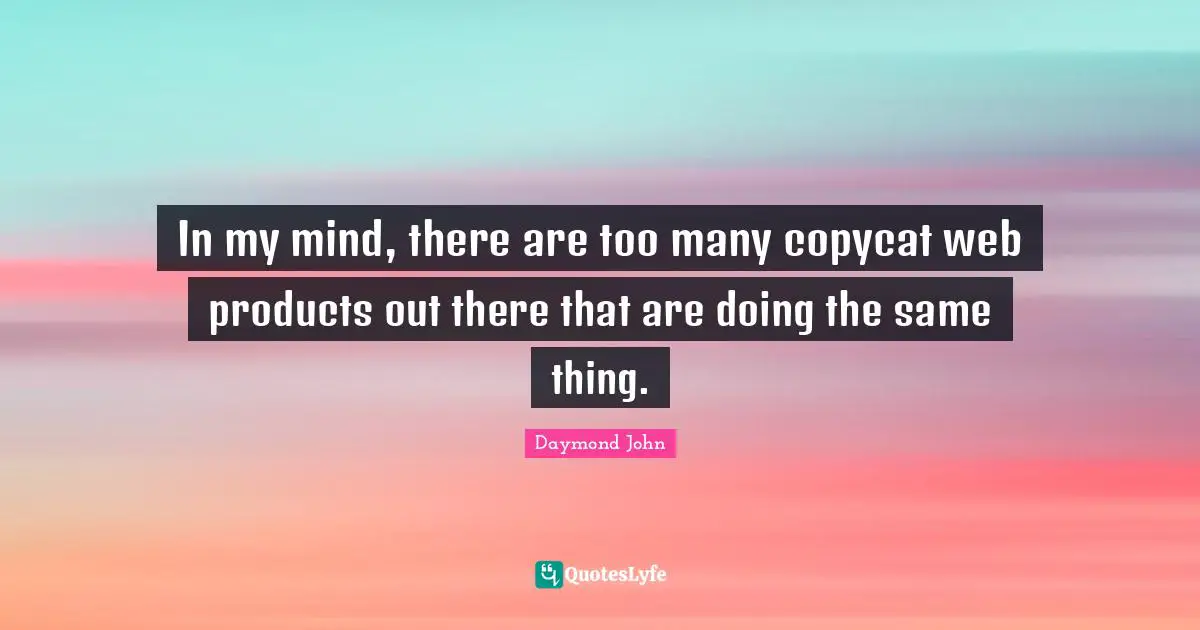 Daymond John Quotes: "In my mind, there are too many copycat web products out there that are doing the same thing."