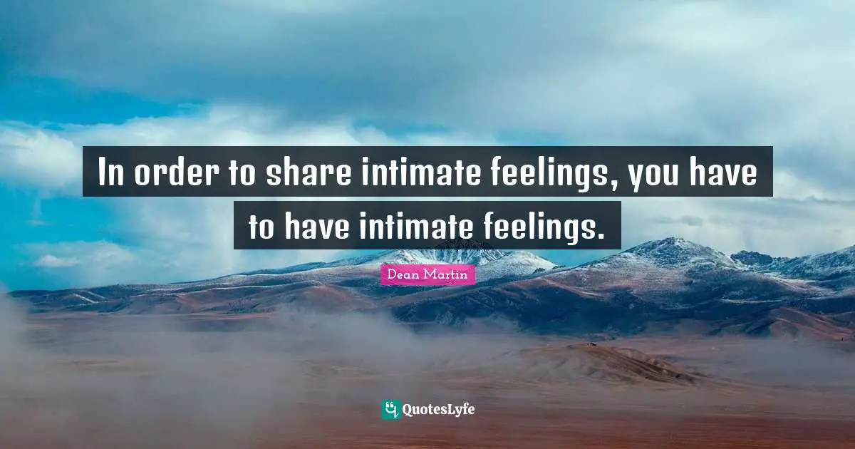 Dean Martin Quotes: "In order to share intimate feelings, you have to have intimate feelings."