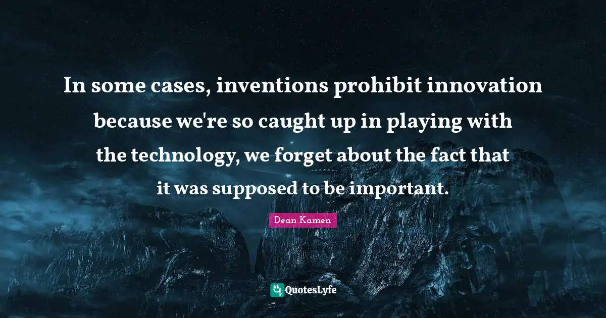 In some cases, inventions prohibit innovation because we're so caught up in playing with the technology, we forget about the fact that it was supposed to be important.