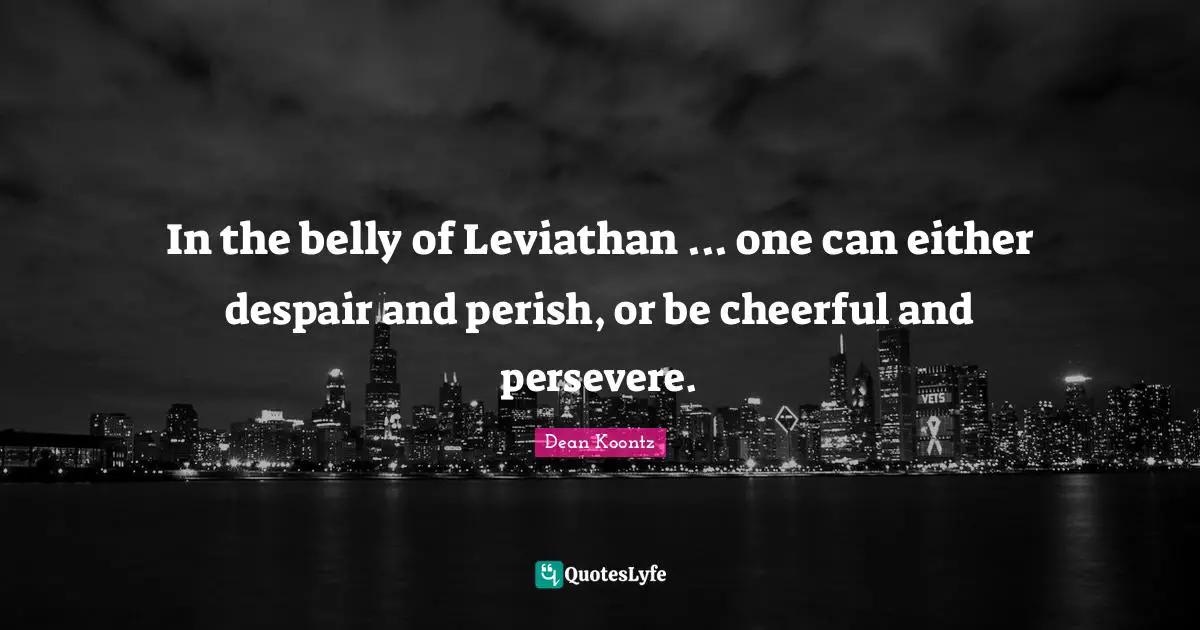 Belly Quotes: "In the belly of Leviathan ... one can either despair and perish, or be cheerful and persevere."
