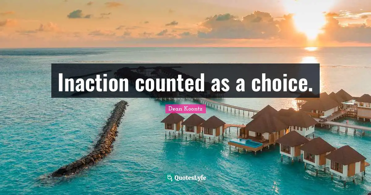 Inaction counted as a choice.