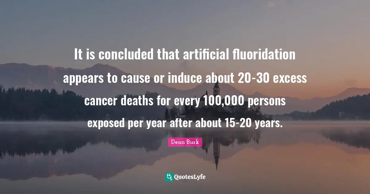 Exposed Quotes: "It is concluded that artificial fluoridation appears to cause or induce about 20-30 excess cancer deaths for every 100,000 persons exposed per year after about 15-20 years."
