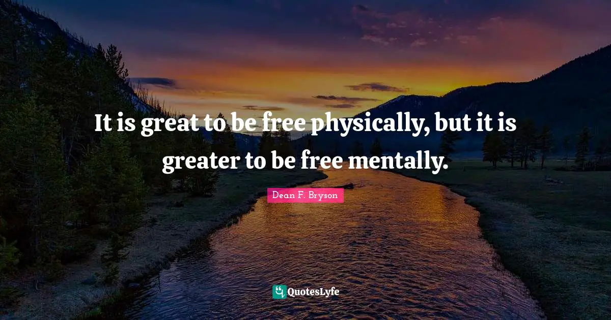 It is great to be free physically, but it is greater to be free mentally.