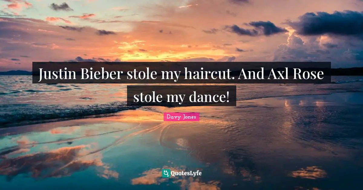 Justin Bieber stole my haircut. And Axl Rose stole my dance!