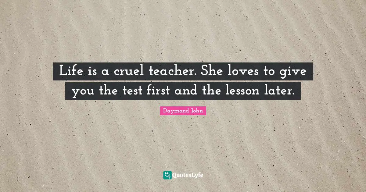 Daymond John Quotes: "Life is a cruel teacher. She loves to give you the test first and the lesson later."