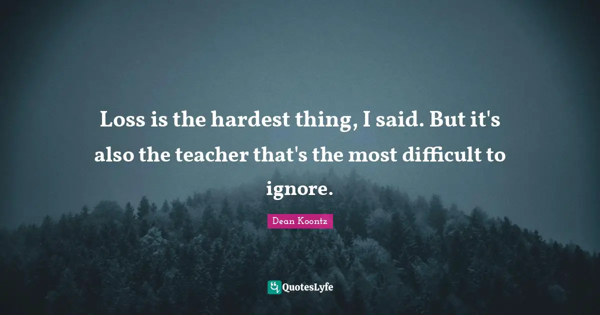 Hardest Thing Quotes: "Loss is the hardest thing, I said. But it's also the teacher that's the most difficult to ignore."