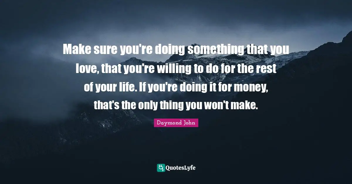 Daymond John Quotes: "Make sure you're doing something that you love, that you're willing to do for the rest of your life. If you're doing it for money, that's the only thing you won't make."