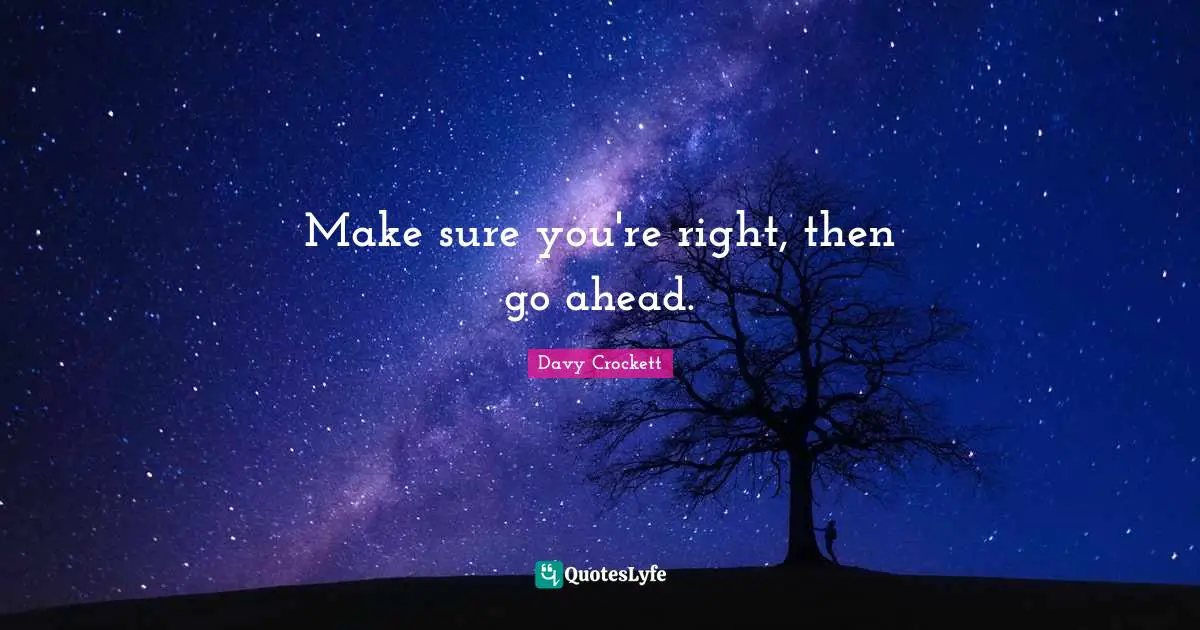 Davy Crockett Quotes: "Make sure you're right, then go ahead."