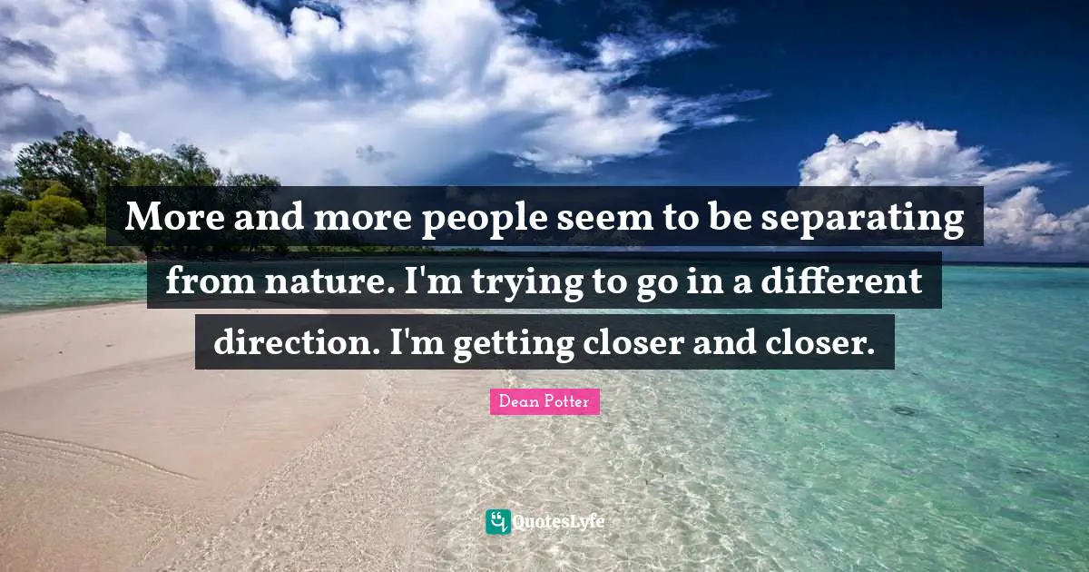 More and more people seem to be separating from nature. I'm trying to go in a different direction. I'm getting closer and closer.