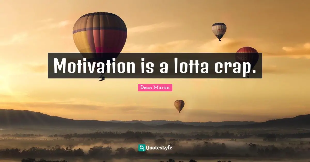Dean Martin Quotes: "Motivation is a lotta crap."