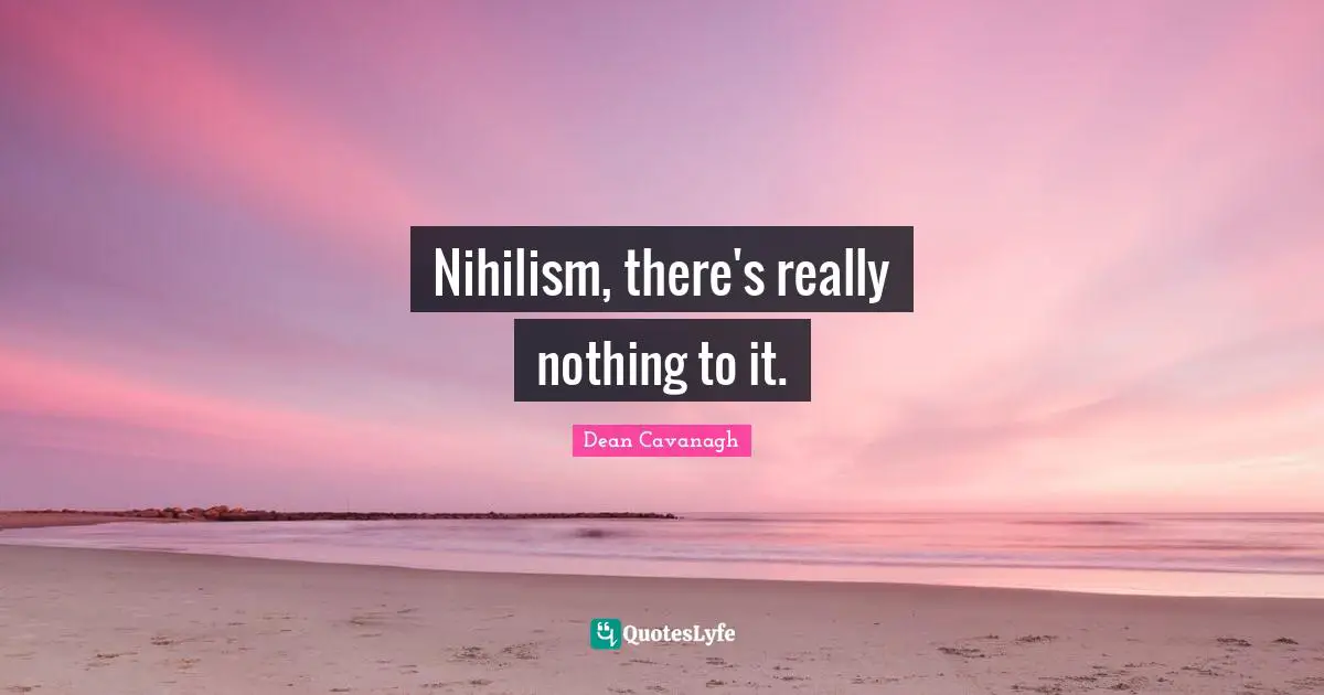 Nihilism, there's really nothing to it.