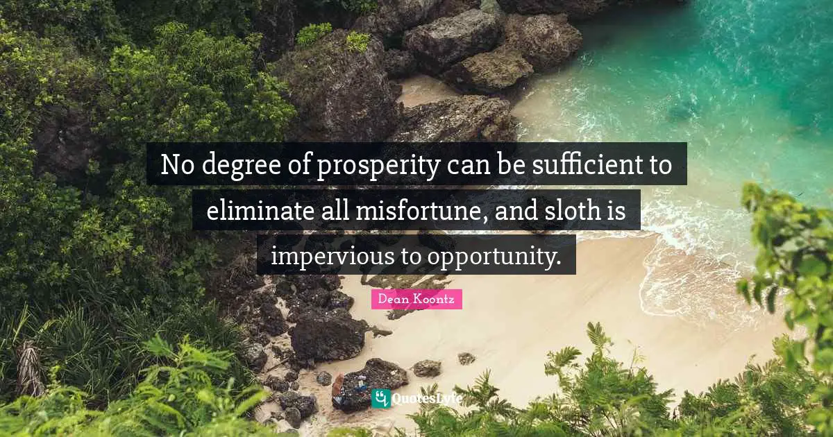 No degree of prosperity can be sufficient to eliminate all misfortune, and sloth is impervious to opportunity.