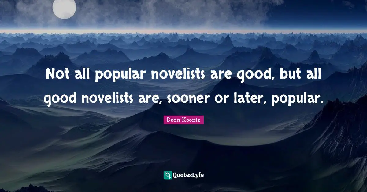 Not all popular novelists are good, but all good novelists are, sooner or later, popular.
