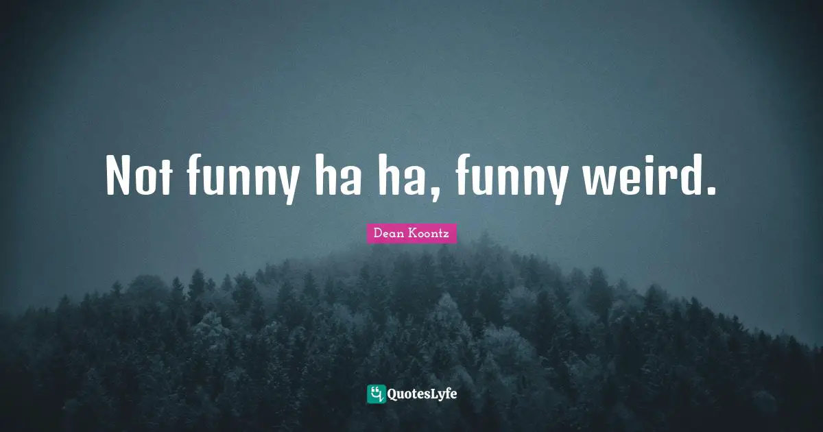 Not funny ha ha, funny weird.