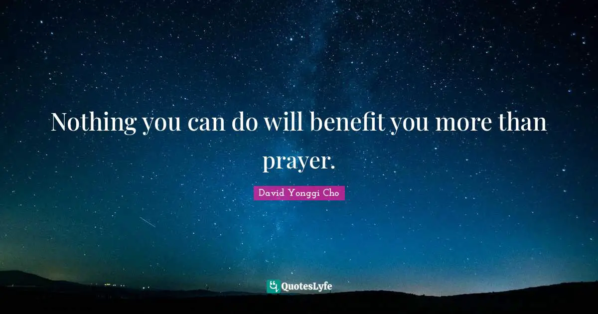 Nothing you can do will benefit you more than prayer.