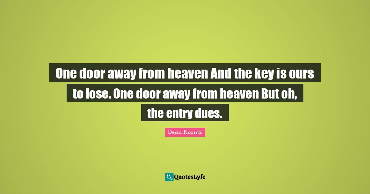 One door away from heaven And the key is ours to lose. One door away from heaven But oh, the entry dues.